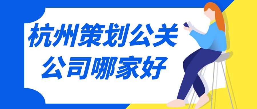 杭州策劃公關(guān)公司哪家好？這份指南助你選擇